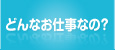 どんなお仕事なの？