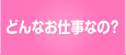 どんなお仕事なの？
